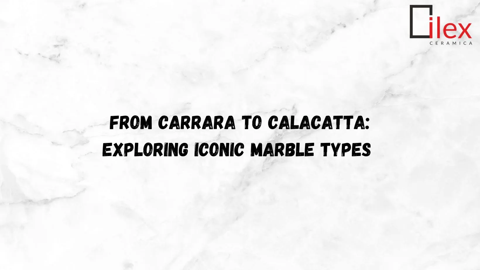 From Carrara to Calacatta: Exploring Iconic Marble Types